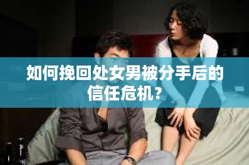 如何挽回处女男被分手后的信任危机？