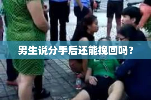 男生说分手后还能挽回吗? 男生说分手后还能挽回吗?