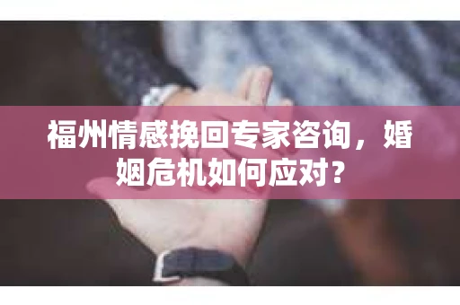福州情感挽回专家咨询，婚姻危机如何应对？