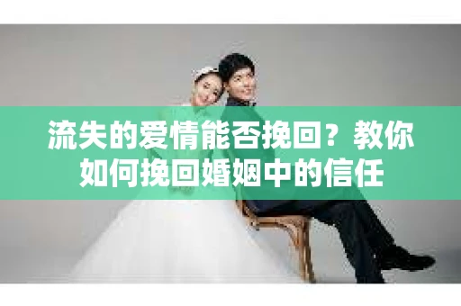 流失的爱情能否挽回？教你如何挽回婚姻中的信任