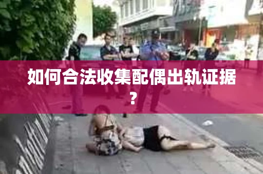 如何合法收集配偶出轨证据？