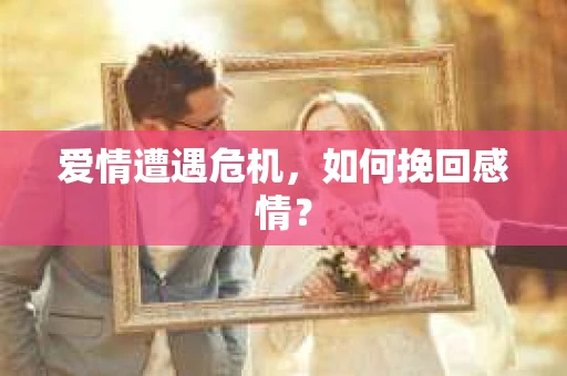 爱情遭遇危机，如何挽回感情？