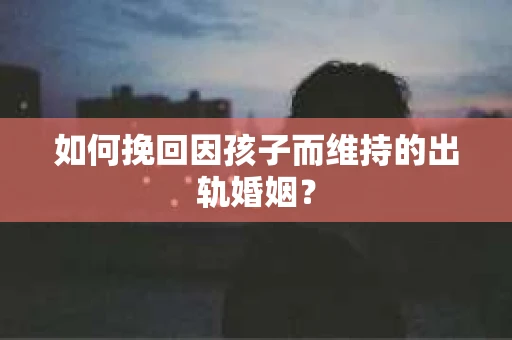 如何挽回因孩子而维持的出轨婚姻？