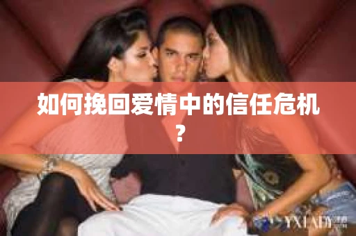 如何挽回爱情中的信任危机？
