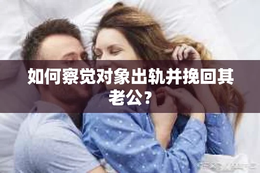 如何察觉对象出轨并挽回其老公？