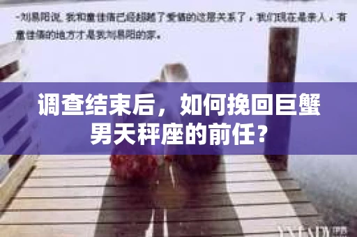 调查结束后，如何挽回巨蟹男天秤座的前任？
