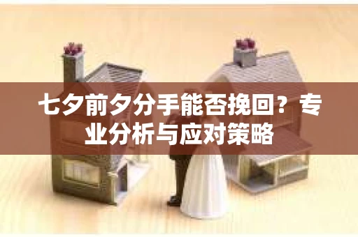 七夕前夕分手能否挽回？专业分析与应对策略