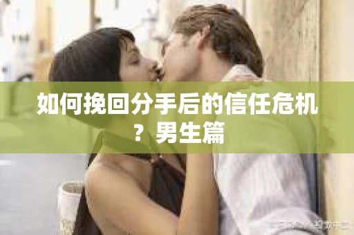 如何挽回分手后的信任危机？男生篇