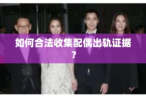 如何合法收集配偶出轨证据？