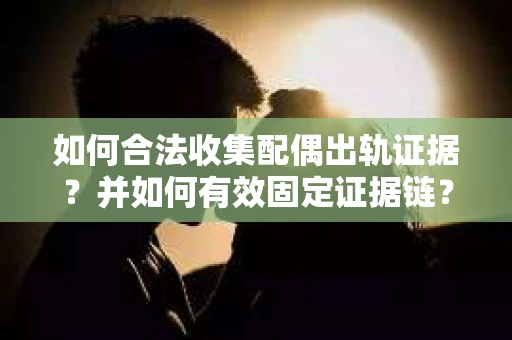 如何合法收集配偶出轨证据？并如何有效固定证据链？