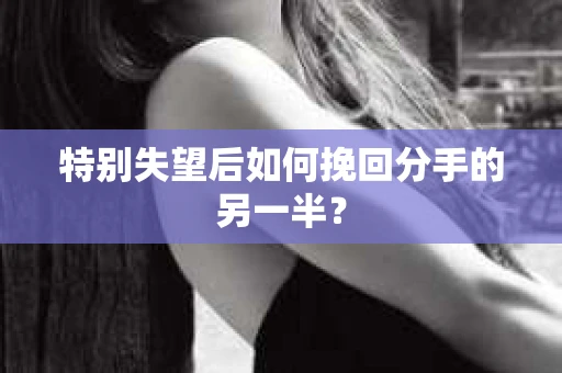 特别失望后如何挽回分手的另一半？