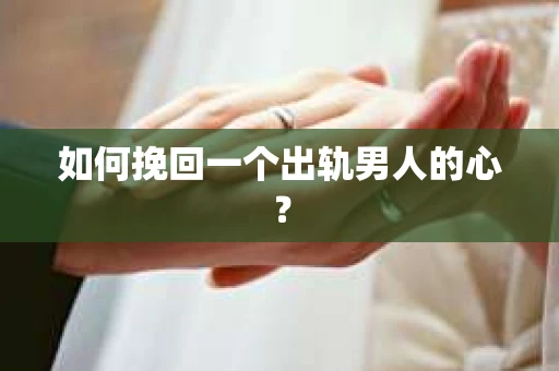 如何挽回一个出轨男人的心？