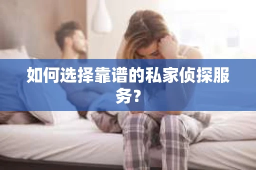 如何选择靠谱的私家侦探服务? 如何选择靠谱的私家侦探服务?