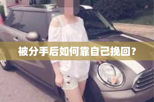 被分手后如何靠自己挽回? 被分手后如何靠自己挽回?