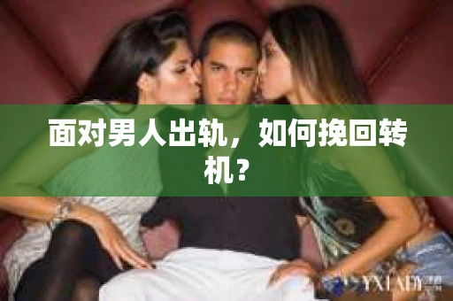 面对男人出轨，如何挽回转机？