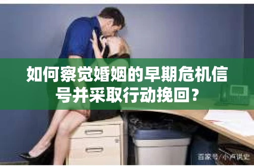 如何察觉婚姻的早期危机信号并采取行动挽回？