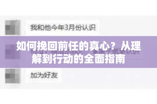 如何挽回前任的真心？从理解到行动的全面指南