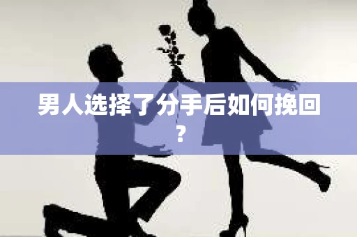 男人选择了分手后如何挽回？