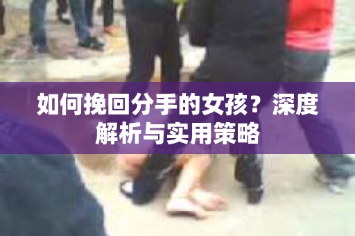如何挽回分手的女孩？深度解析与实用策略