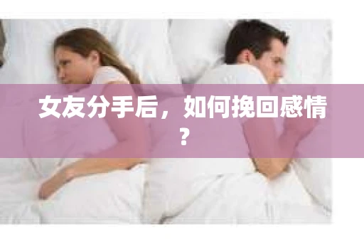 女友分手后,如何挽回感情? 女友分手后,如何挽回感情?