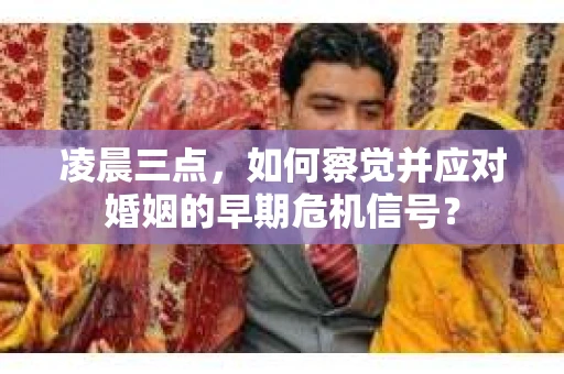 凌晨三点，如何察觉并应对婚姻的早期危机信号？