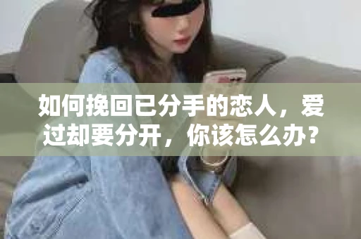 如何挽回已分手的恋人，爱过却要分开，你该怎么办？