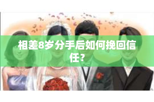 相差8岁分手后如何挽回信任？