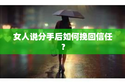 女人说分手后如何挽回信任？