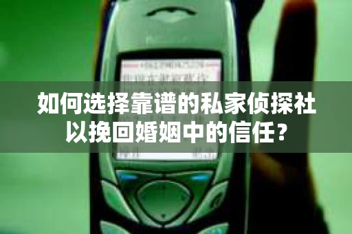 如何选择靠谱的私家侦探社以挽回婚姻中的信任? 如何选择靠谱的私家侦探社以挽回婚姻中的信任?