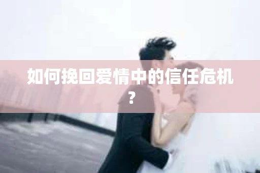 如何挽回爱情中的信任危机？