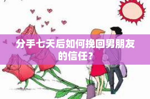 分手七天后如何挽回男朋友的信任？