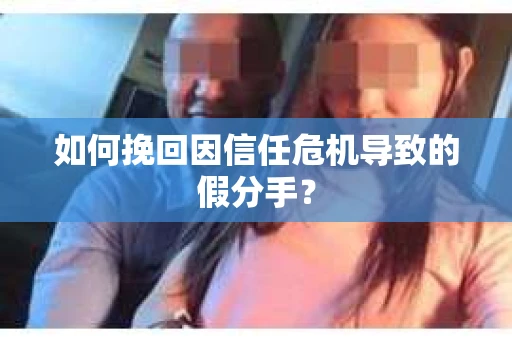 如何挽回因信任危机导致的假分手？