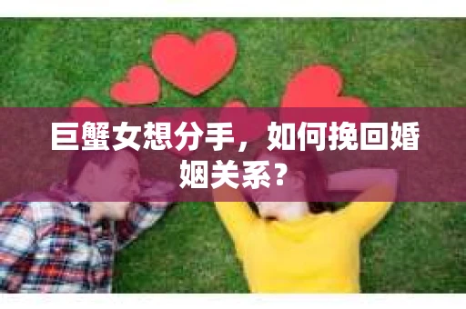 巨蟹女想分手，如何挽回婚姻关系？