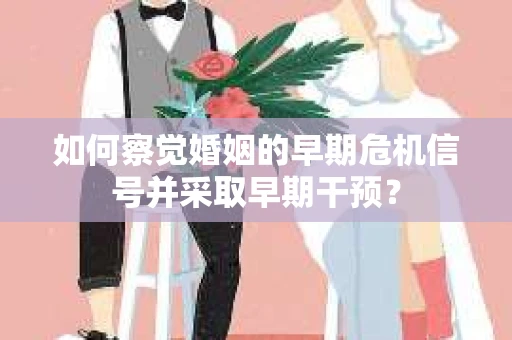 如何察觉婚姻的早期危机信号并采取早期干预？