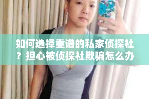 如何选择靠谱的私家侦探社？担心被侦探社欺骗怎么办？