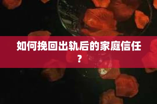 如何挽回出轨后的家庭信任? 如何挽回出轨后的家庭信任?