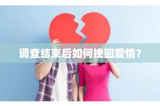调查结束后如何挽回爱情？