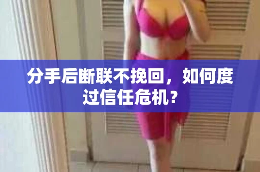 分手后断联不挽回，如何度过信任危机？