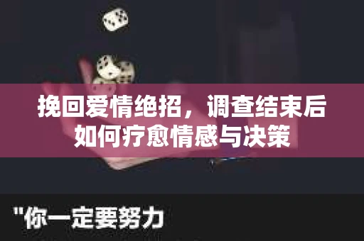 挽回爱情绝招,调查结束后如何疗愈情感与决策 挽回爱情绝招,调查结束后如何疗愈情感与决策