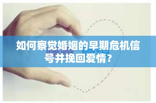 如何察觉婚姻的早期危机信号并挽回爱情？