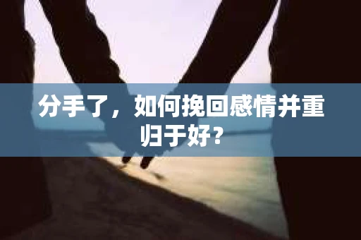 分手了，如何挽回感情并重归于好？
