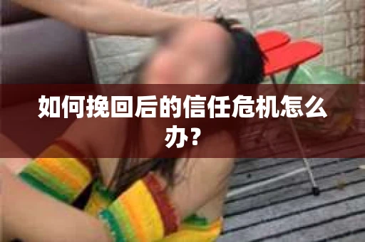 如何挽回后的信任危机怎么办？