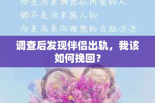 调查后发现伴侣出轨，我该如何挽回？