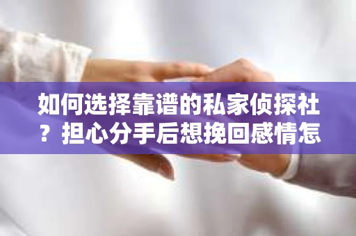 如何选择靠谱的私家侦探社？担心分手后想挽回感情怎么办？