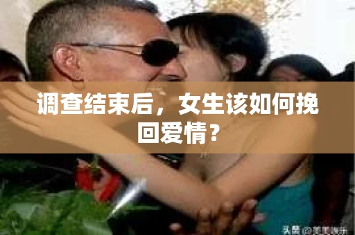调查结束后，女生该如何挽回爱情？