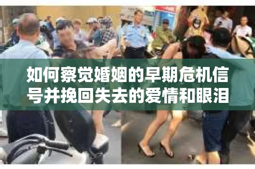 如何察觉婚姻的早期危机信号并挽回失去的爱情和眼泪？