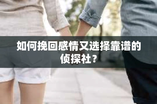 如何挽回感情又选择靠谱的侦探社？