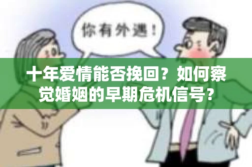十年爱情能否挽回？如何察觉婚姻的早期危机信号？