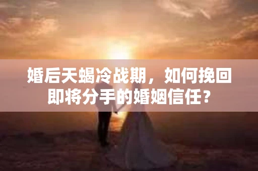 婚后天蝎冷战期，如何挽回即将分手的婚姻信任？