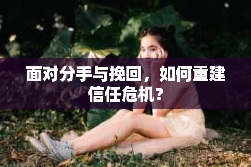 面对分手与挽回，如何重建信任危机？